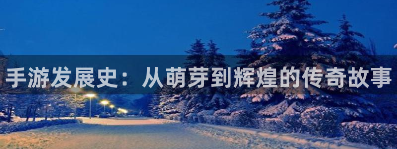 极悦娱乐6.0.0版：手游发展史：从萌芽到辉煌的传奇故事
