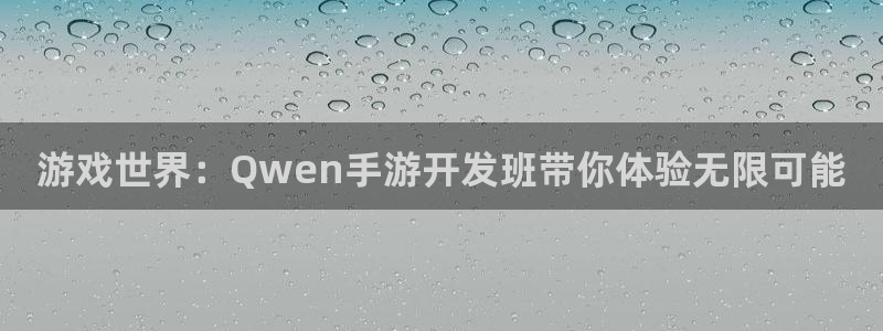 极悦娱乐专业版官网：游戏世界：Qwen手游开发班带你体验无限