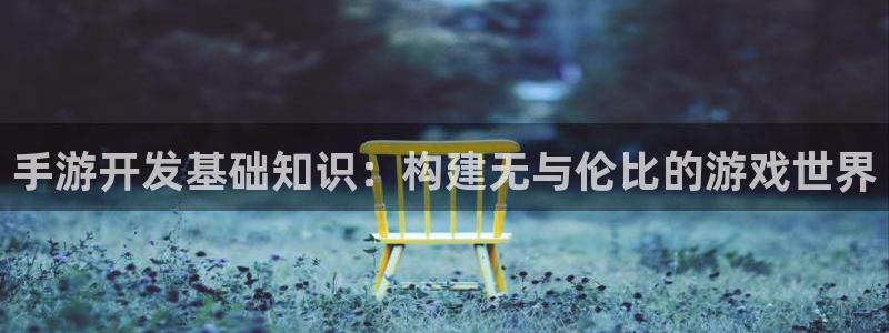 极悦娱乐预测安卓下载：手游开发基础知识：构建无与伦比的游戏世