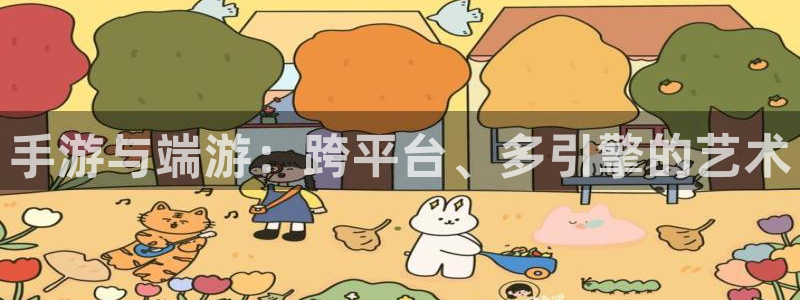 极悦娱乐官网：手游与端游：跨平台、多引擎的艺术