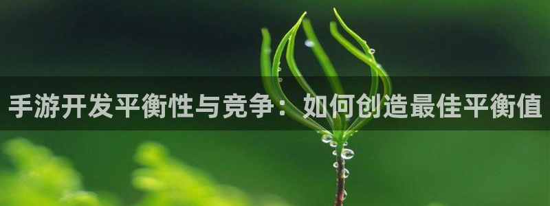 极悦娱乐下载：手游开发平衡性与竞争：如何创造最佳平衡值